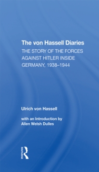 The Von Hassell Diaries : The Story Of The Forces Against Hitler Inside Germany, 1938-1944