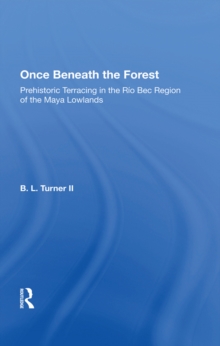 Once Beneath The Forest : Prehistoric Terracing In The Rio Bec Region Of The Maya Lowlands