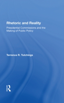 Rhetoric And Reality : Presidential Commissions And The Making Of Public Policy