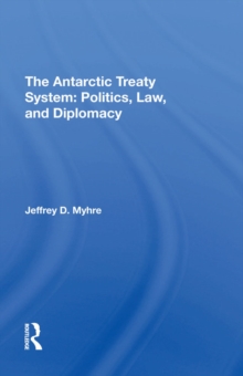 The Antarctic Treaty System : Politics, Law, And Diplomacy