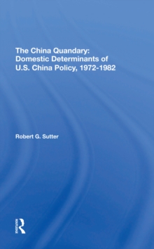 The China Quandary : Domestic Determinants Of U.s. China Policy, 1972-1982