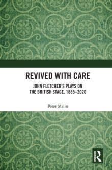 Revived with Care : John Fletcher's Plays on the British Stage, 1885-2020