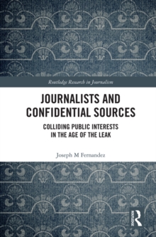 Journalists and Confidential Sources : Colliding Public Interests in the Age of the Leak