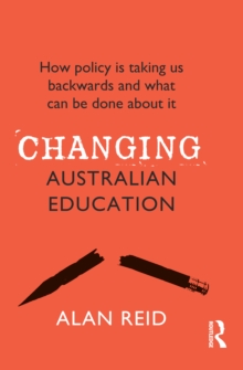 Changing Australian Education : How policy is taking us backwards and what can be done about it