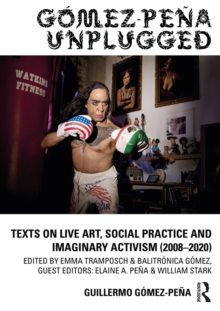 Gomez-Pena Unplugged : Texts on Live Art, Social Practice and Imaginary Activism (2008-2020)