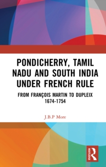 Pondicherry, Tamil Nadu and South India under French Rule : From Francois Martin to Dupleix 1674-1754