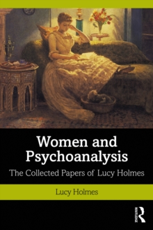 Women and Psychoanalysis : The Collected Papers of Lucy Holmes