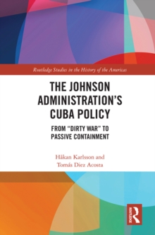 The Johnson Administration's Cuba Policy : From "Dirty War" to Passive Containment