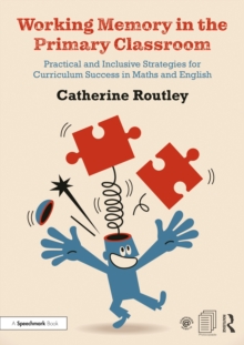 Working Memory in the Primary Classroom : Practical and Inclusive Strategies for Curriculum Success in Maths and English