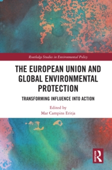 The European Union and Global Environmental Protection : Transforming Influence into Action