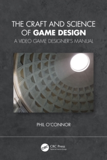 The Craft and Science of Game Design : A Video Game Designer's Manual