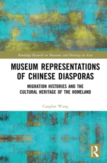 Museum Representations of Chinese Diasporas : Migration Histories and the Cultural Heritage of the Homeland