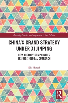 China's Grand Strategy Under Xi Jinping : How History Complicates Beijing's Global Outreach