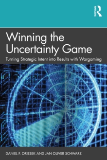 Winning the Uncertainty Game : Turning Strategic Intent into Results with Wargaming