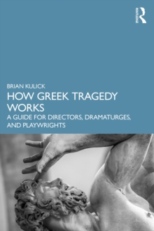 How Greek Tragedy Works : A Guide for Directors, Dramaturges, and Playwrights