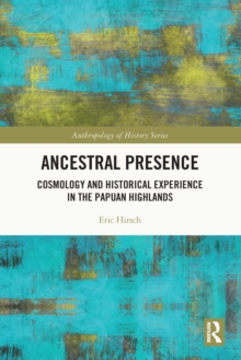 Ancestral Presence : Cosmology and Historical Experience in the Papuan Highlands