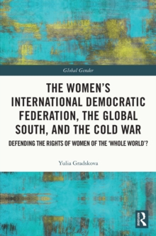 The Women's International Democratic Federation, the Global South and the Cold War : Defending the Rights of Women of the 'Whole World'?