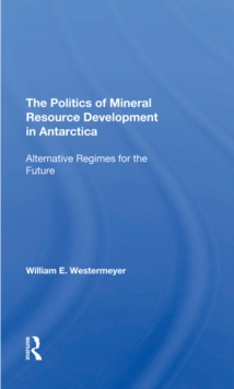 The Politics Of Mineral Resource Development In Antarctica : Alternative Regimes For The Future