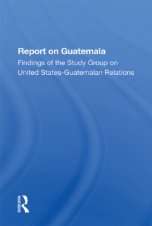 Report On Guatemala : Findings Of The Study Group On United States-guatemalan Relations