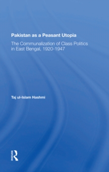 Pakistan As A Peasant Utopia : The Communalization Of Class Politics In East Bengal, 1920-1947