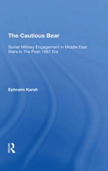 The Cautious Bear : Soviet Military Engagement In Middle East Wars In The Post-1967 Era