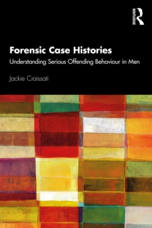 Forensic Case Histories : Understanding Serious Offending Behaviour in Men