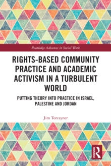 Rights-Based Community Practice and Academic Activism in a Turbulent World : Putting Theory into Practice in Israel, Palestine and Jordan