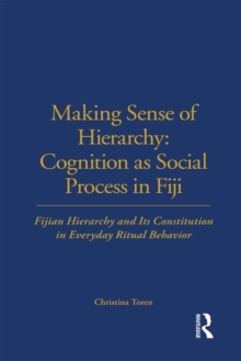 Making Sense of Hierarchy: Cognition as Social Process in Fiji : Fijian Hierarchy and Its Constitution in Everyday Ritual Behavior