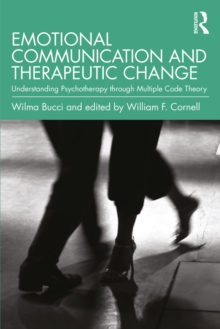 Emotional Communication and Therapeutic Change : Understanding Psychotherapy Through Multiple Code Theory