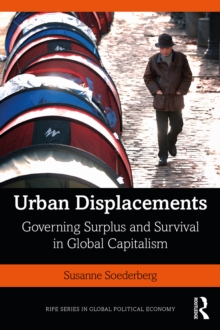 Urban Displacements : Governing Surplus and Survival in Global Capitalism