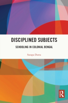 Disciplined Subjects : Schooling in Colonial Bengal