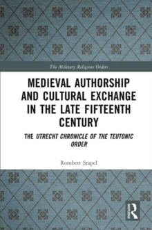 Medieval Authorship and Cultural Exchange in the Late Fifteenth Century : The Utrecht Chronicle of the Teutonic Order