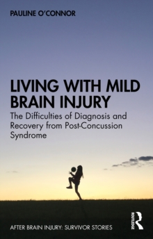 Living with Mild Brain Injury : The Difficulties of Diagnosis and Recovery from Post-Concussion Syndrome