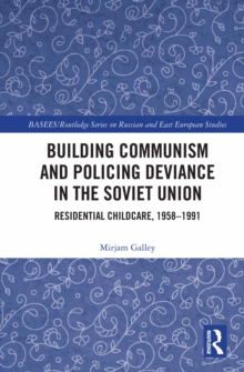 Building Communism and Policing Deviance in the Soviet Union : Residential Childcare, 1958-91