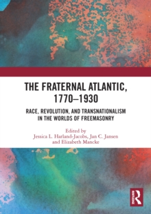 The Fraternal Atlantic, 1770-1930 : Race, Revolution, and Transnationalism in the Worlds of Freemasonry