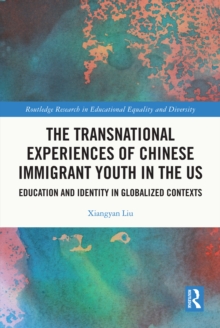 The Transnational Experiences of Chinese Immigrant Youth in the US : Education and Identity in Globalized Contexts