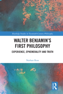 Walter Benjamin's First Philosophy : Experience, Ephemerality and Truth