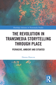 The Revolution in Transmedia Storytelling through Place : Pervasive, Ambient and Situated