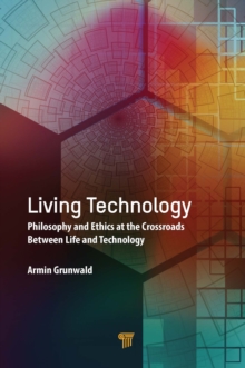 Living Technology : Philosophy and Ethics at the Crossroads Between Life and Technology