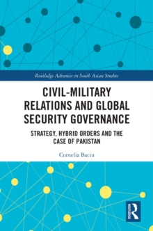 Civil-Military Relations and Global Security Governance : Strategy, Hybrid Orders and the Case of Pakistan