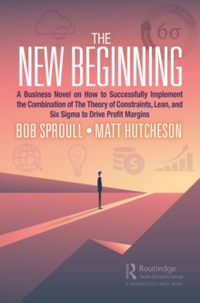 The New Beginning : A Business Novel on How to Successfully Implement the Combination of The Theory of Constraints, Lean, and Six Sigma to Drive Profit Margins