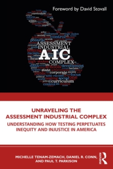 Unraveling the Assessment Industrial Complex : Understanding How Testing Perpetuates Inequity and Injustice in America