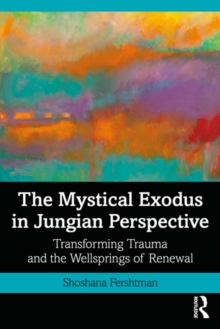 The Mystical Exodus in Jungian Perspective : Transforming Trauma and the Wellsprings of Renewal