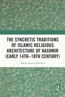 The Syncretic Traditions of Islamic Religious Architecture of Kashmir (Early 14th -18th Century)