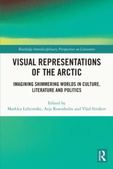 Visual Representations of the Arctic : Imagining Shimmering Worlds in Culture, Literature and Politics