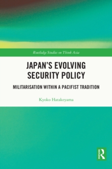 Japan's Evolving Security Policy : Militarisation within a Pacifist Tradition