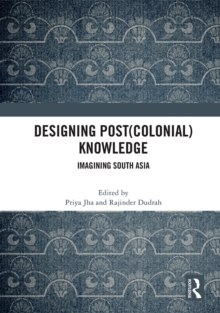 Designing (Post)Colonial Knowledge : Imagining South Asia