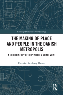 The Making of Place and People in the Danish Metropolis : A Sociohistory of Copenhagen North West