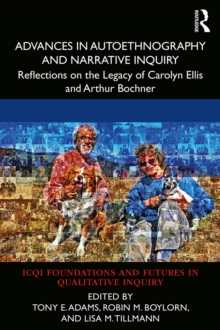 Advances in Autoethnography and Narrative Inquiry : Reflections on the Legacy of Carolyn Ellis and Arthur Bochner