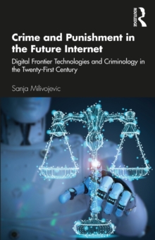 Crime and Punishment in the Future Internet : Digital Frontier Technologies and Criminology in the Twenty-First Century